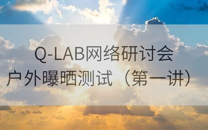 Q-LAB老化測試網絡研討會|戶外曝曬老化測試第一講